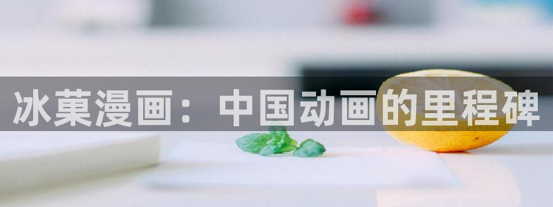 bl韩漫漫画app：冰菓漫画：中国动画的里程碑